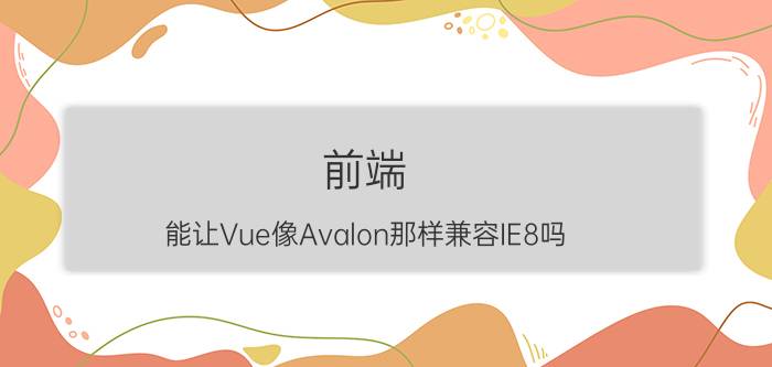 前端 能让Vue像Avalon那样兼容IE8吗？